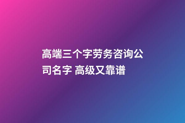 高端三个字劳务咨询公司名字 高级又靠谱-第1张-公司起名-玄机派